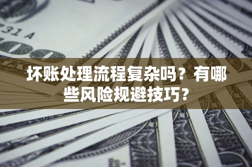济南坏账处理流程复杂吗？有哪些风险规避技巧？