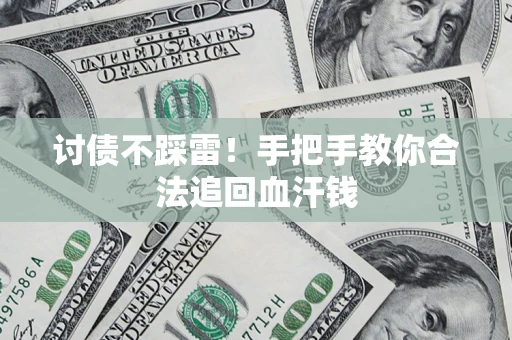 济南讨债不踩雷！手把手教你合法追回血汗钱