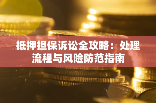 济南抵押担保诉讼全攻略：处理流程与风险防范指南