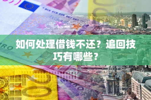 济南如何处理借钱不还？追回技巧有哪些？