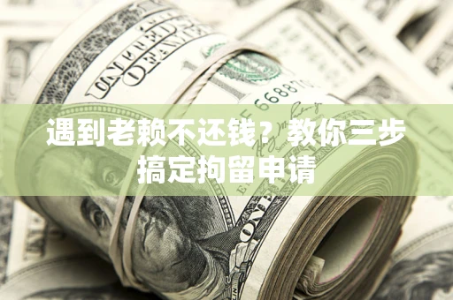 济南遇到老赖不还钱？教你三步搞定拘留申请