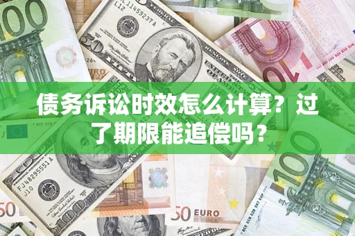 济南债务诉讼时效怎么计算？过了期限能追偿吗？