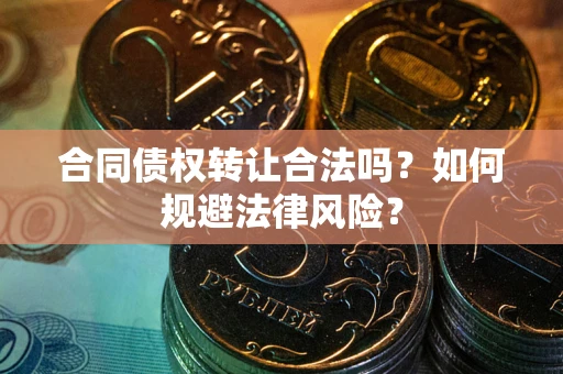 济南合同债权转让合法吗？如何规避法律风险？