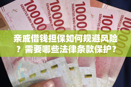 济南亲戚借钱担保如何规避风险？需要哪些法律条款保护？