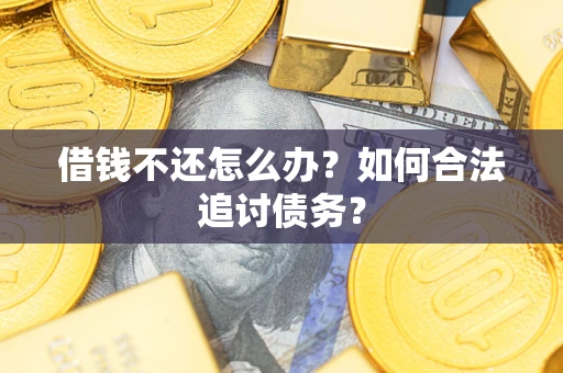 济南借钱不还怎么办？如何合法追讨债务？