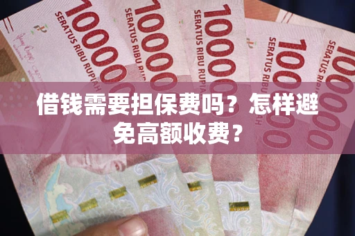 济南借钱需要担保费吗？怎样避免高额收费？