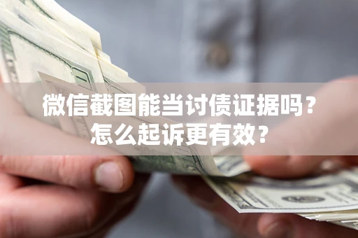 济南微信截图能当讨债证据吗？怎么起诉更有效？