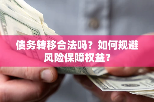 济南债务转移合法吗？如何规避风险保障权益？