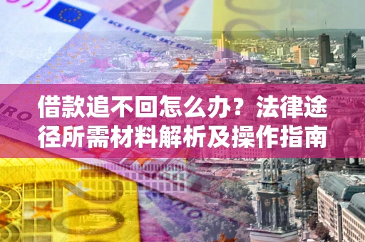 济南借款追不回怎么办?法律途径所需材料解析及操作指南 济南借款追不回怎么办?法律途径所需材料解析及操作指南