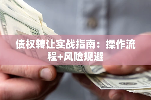 济南债权转让实战指南：操作流程+风险规避