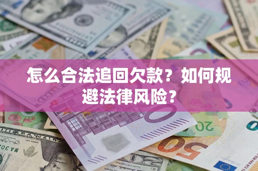济南怎么合法追回欠款？如何规避法律风险？