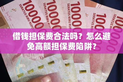 济南借钱担保费合法吗？怎么避免高额担保费陷阱？