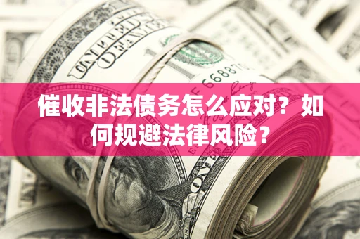 济南催收非法债务怎么应对？如何规避法律风险？