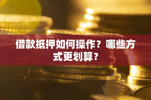 济南借款抵押如何操作？哪些方式更划算？