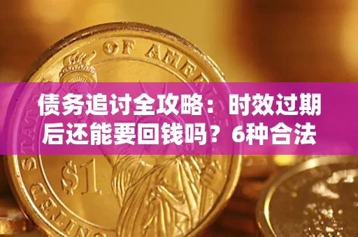 济南债务追讨全攻略：时效过期后还能要回钱吗？6种合法手段助你维权