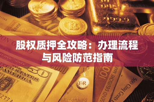 济南股权质押全攻略：办理流程与风险防范指南