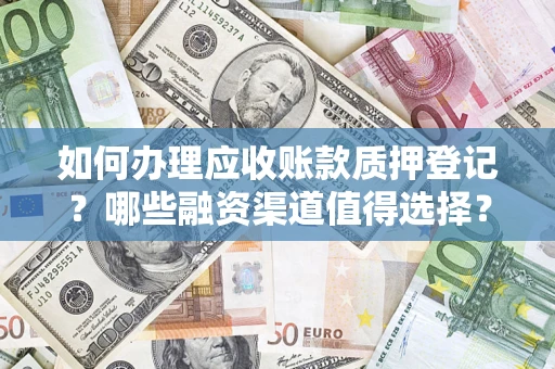济南如何办理应收账款质押登记？哪些融资渠道值得选择？