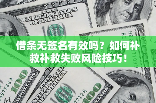 济南借条无签名有效吗？如何补救补救失败风险技巧！