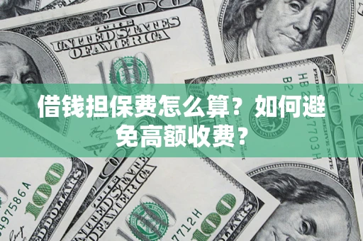 济南借钱担保费怎么算？如何避免高额收费？