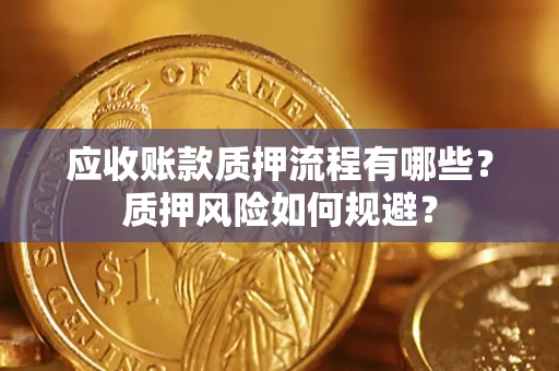 济南应收账款质押流程有哪些？质押风险如何规避？