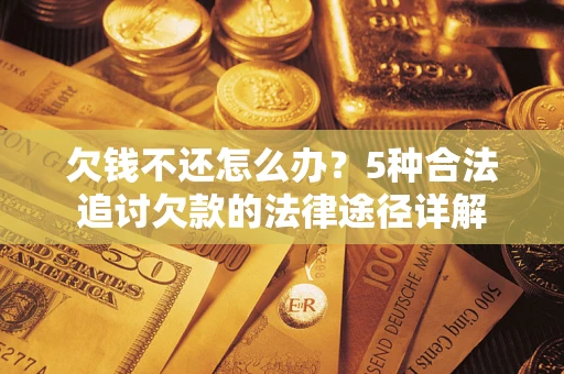 济南欠钱不还怎么办？5种合法追讨欠款的法律途径详解