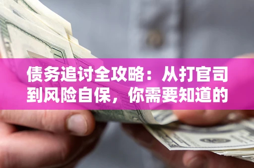济南债务追讨全攻略：从打官司到风险自保，你需要知道的法律智慧