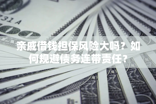 济南亲戚借钱担保风险大吗？如何规避债务连带责任？
