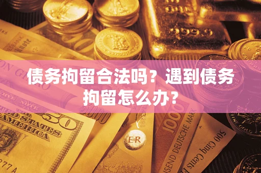 济南债务拘留合法吗？遇到债务拘留怎么办？