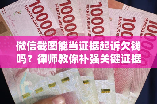 济南微信截图能当证据起诉欠钱吗？律师教你补强关键证据