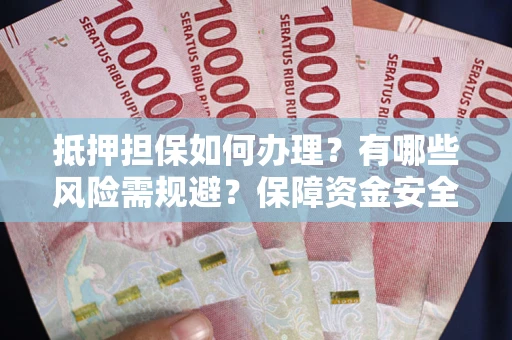 济南抵押担保如何办理？有哪些风险需规避？保障资金安全