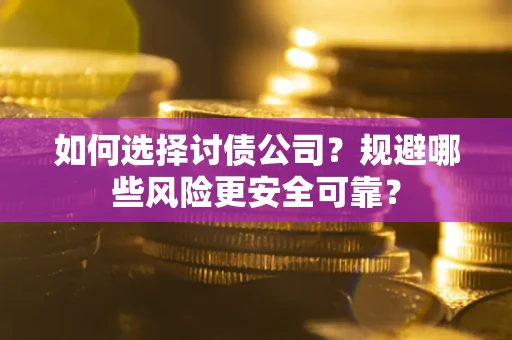 济南如何选择讨债公司？规避哪些风险更安全可靠？