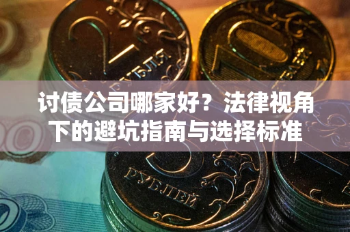 济南讨债公司哪家好？法律视角下的避坑指南与选择标准