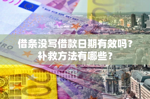 济南借条没写借款日期有效吗?补救方法有哪些? 济南借条没写借款日期有效吗?补救方法有哪些?