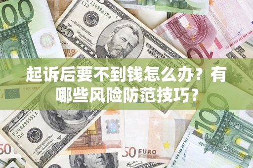 济南起诉后要不到钱怎么办?有哪些风险防范技巧? 济南起诉后要不到钱怎么办?有哪些风险防范技巧?