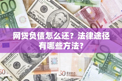 济南网贷负债怎么还？法律途径有哪些方法？
