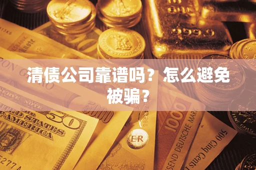 济南清债公司靠谱吗？怎么避免被骗？