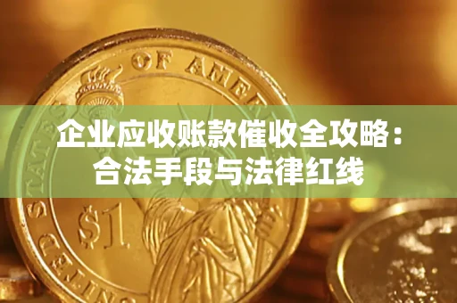 济南企业应收账款催收全攻略：合法手段与法律红线