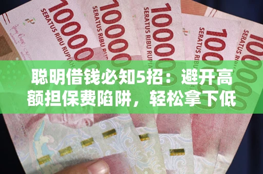 济南聪明借钱必知5招：避开高额担保费陷阱，轻松拿下低息贷款