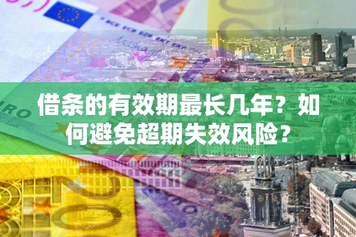 济南借条的有效期最长几年？如何避免超期失效风险？