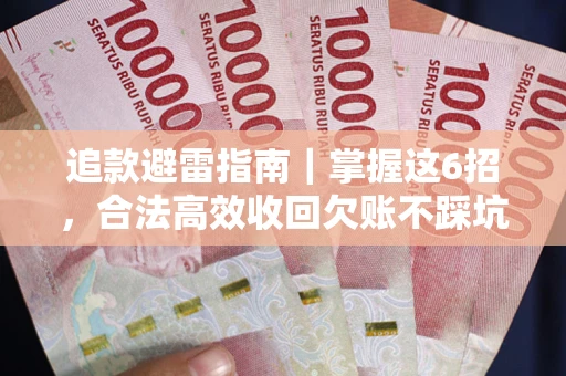 济南追款避雷指南｜掌握这6招，合法高效收回欠账不踩坑