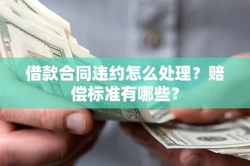 济南借款合同违约怎么处理？赔偿标准有哪些？