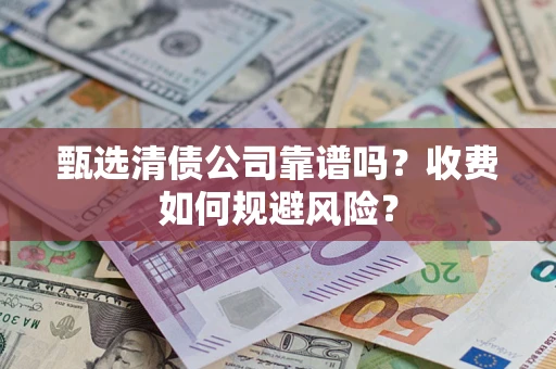 济南甄选清债公司靠谱吗？收费如何规避风险？