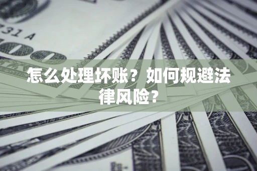 济南怎么处理坏账？如何规避法律风险？