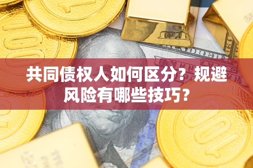 济南共同债权人如何区分？规避风险有哪些技巧？