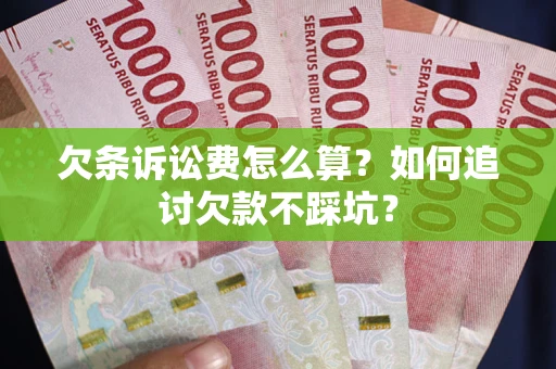 济南欠条诉讼费怎么算？如何追讨欠款不踩坑？