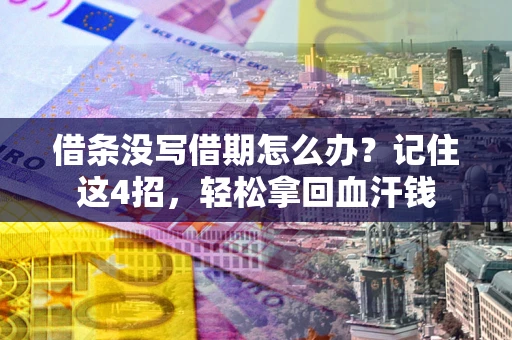 济南借条没写借期怎么办？记住这4招，轻松拿回血汗钱