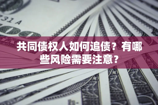 济南共同债权人如何追债？有哪些风险需要注意？