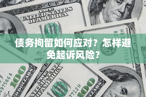 济南债务拘留如何应对？怎样避免起诉风险？