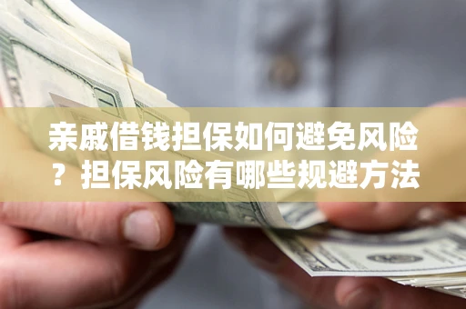 济南亲戚借钱担保如何避免风险？担保风险有哪些规避方法？