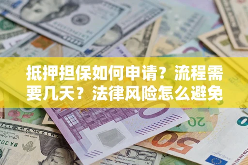 济南抵押担保如何申请？流程需要几天？法律风险怎么避免？避坑指南
